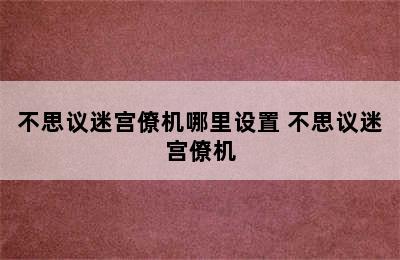 不思议迷宫僚机哪里设置 不思议迷宫僚机